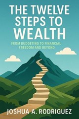 The Twelve Steps To Wealth - Joshua A. Rodriguez - 9798232169978