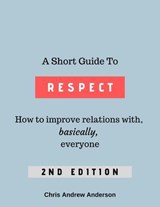A Short Guide to Respect: How to Improve Relations With, Basically, Everyone 2nd Edition - Chris Andrew Anderson - 9798232227654
