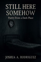 Still Here, Somehow - Joshua A. Rodriguez - 9798232234546