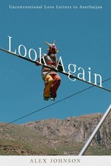 Look Again: Unconventional Love Letters to Azerbaijan - Alex Johnson - 9798232269128