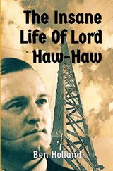 The Insane Life of Lord Haw-Haw - Ben Holland - 9798232305628