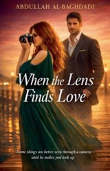 When the Lens Finds Love - Abdullah Al-Baghdadi - 9798232332815