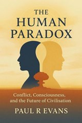 The Human Paradox: Conflict, Consciousness, and the Future of Civilisation - Paul R Evans - 9798232336561