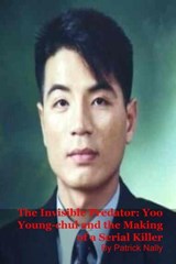 The Invisible Predator: Yoo Young-chul and the Making of a Serial Killer - Patrick Nally - 9798232336943