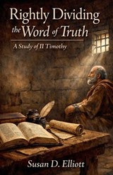 Rightly Dividing the Word of Truth - Susan D Elliott - 9798232349684