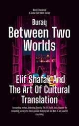 Between Two Worlds: Elif Shafak And The Art Of Cultural Translation - Buraq - 9798232366940