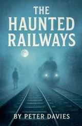 The Haunted Railways - Peter Davies - 9798232430467