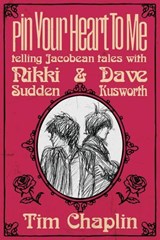 Pin Your Heart To Me - Telling Jacobean Tales with Nikki Sudden & Dave Kusworth - Tim Chaplin - 9798232436827