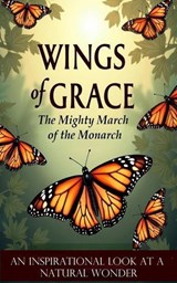 Wings of Grace: The Mighty March of the Monarch - Faith, Flight, and the Spiritual Wisdom of Monarch Butterflies - John Mark Nielsen - 9798232577490