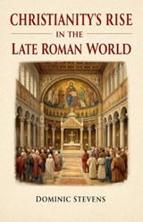 Christianity's Rise in the Late Roman World - Dominic Stevens - 9798232581626
