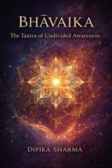 Bhāvaika: The Tantra of Undivided Awareness - DIPIKA SHARMA - 9798232633691