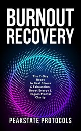 Burnout Recovery: The 7-Day Reset to Beat Stress & Exhaustion, Boost Energy & Regain Mental Clarity - Peakstate Protocols - 9798232640101