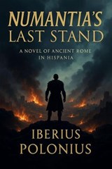 Numantia's Last Stand, A Novel of Ancient Rome in Hispania - Iberius Polonius - 9798232692193