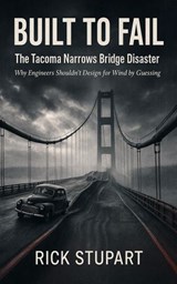 Built to Fail: The Tacoma Narrows Bridge Disaster Why Engineers Shouldn't Design for Wind by Guessing - Rick Stupart - 9798232733230