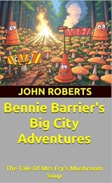 Bennie Barrier’s Big City Adventures; The Tale Of Mrs Fry’s Mushroom Soup - John Roberts - 9798232762544