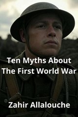 Ten Myths About The First World War - Zahir Allalouche - 9798232797270