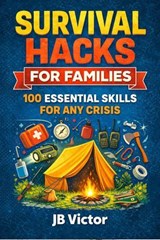 Survival Hacks for Families: 100 Essential Skills for Any Crisis - JB Victor - 9798232847289