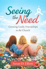 Seeing the Need: Growing Godly Friendships in the Church - Susan D. Elliott - 9798232870621