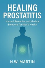 Healing Prostatitis: Natural Remedies and Medical Solutions for Men’s Health - D.K. Hopkins - 9798232877170