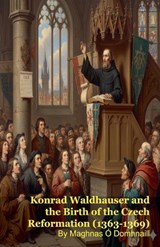 Konrad Waldhauser and the Birth of the Czech Reformation (1363-1369) - Maghnas Ó Domhnaill - 9798232885502