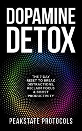 Dopamine Detox: The 7-Day Reset To Break Distractions, Reclaim Focus & Boost Productivity - Peakstate Protocols - 9798232904906