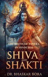 Shiva and Shakti: The Roots of Tantra in Hinduism - Dr Bhaskar Bora - 9798232930226