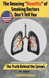 The Amazing “Benefits” of Smoking Doctors Don’t Tell You: U.S. Edition - HF Adam - 9798232989750
