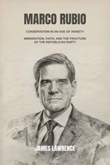 Marco Rubio: Conservatism in an Age of Anxiety. Immigration, Faith, and the Fracture of the Republican Party - James Lawrence - 9798233000287