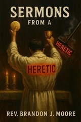 Sermons From a Heretic - Rev. Brandon J. Moore - 9798233019869