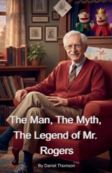 The Man, The Myth, The Legend of Mr. Rogers - Daniel Thomson - 9798233056499