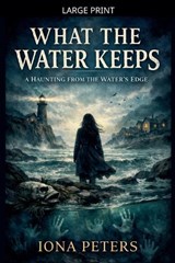 What the Water Keeps A Haunting from the Water's Edge - Iona Peters - 9798233078941