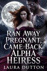 Ran Away Pregnant, Came Back Alpha Heiress - Laura Dutton - 9798233086984