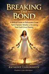 Breaking the Bond: A Biblical Guide to Deliverance From Spirit Spouse Attacks and Reclaiming Your God-Given Destiny - Anthony Langmartey - 9798233092237