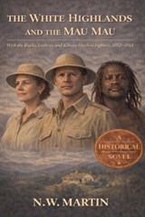 The White Highlands and the Mau Mau With the Rucks, Leakeys, and Kikuyu Freedom Fighters, 1952-1961 - N W Martin - 9798233096372