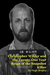 Christopher Wilder and the Twenty-One Year Reign of the Snapshot Killer - Hugh Brophy - 9798233097799