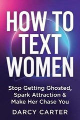 How To Text Women: Stop Getting Ghosted, Spark Attraction & Make Her Chase You - Darcy Carter - 9798233104442