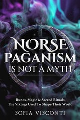 Norse Paganism Is Not A Myth: Runes, Magic & Sacred Rituals The Vikings Used To Shape Their World - Sofia Visconti - 9798233133503