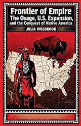 Frontier of Empire The Osage, U.S. Expansion, and the Conquest of Native America - Julia Wolbrook - 9798233190667