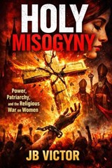 Holy Misogyny: Power, Patriarchy, and the Religious War on Women - JB Victor - 9798233200595