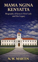 Mama Ngina Kenyatta Biography of Kenya’s First Lady and Her Legacy - N.W. MARTIN - 9798233211096