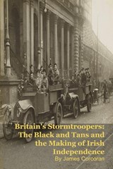 Britain's Stormtroopers: The Black and Tans and the Making of Irish Independence - James Corcoran - 9798233243318