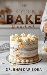 The Fix-Your-Bake Guidebook: A Diagnostic and Corrective Reference for Serious Bakers - Dr Bhaskar Bora - 9798233251702