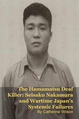 The Hamamatsu Deaf Killer: Seisaku Nakamura and Wartime Japan's Systemic Failures - MARK KELLY ; Catherine Wilson - 9798233260131