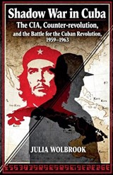 Shadow War in Cuba The CIA, Counter-revolution, and the Battle for the Cuban Revolution, 1959-1963 - Julia Wolbrook - 9798233270512