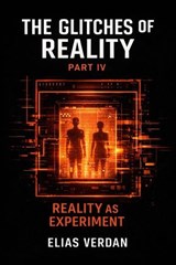 The Glitches of Reality: Part IV: Reality as Experiment - Elias Verdan - 9798233291159