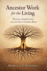 Ancestor Work for the Living: Trauma, Inheritance, and the Soul’s Chosen Role - Rebecca O'Donnell - 9798233291593
