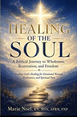 HEALING OF THE SOUL- A Biblical Journey to Wholeness, Restoration, and Freedom - Marie Noel - 9798233292927