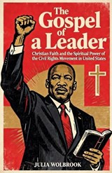 The Gospel of a Leader Martin Luther King Jr., Christian Faith, and the Spiritual Power of the Civil Rights Movement - Julia Wolbrook - 9798233293566