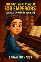 The Girl Who Played for Emperors: Clara Schumann for Kids - Sarah Michaels - 9798233294785