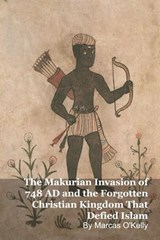 The Makurian Invasion of 748 AD and the Forgotten Christian Kingdom That Defied Islam - Marcas O'Kelly - 9798233304347